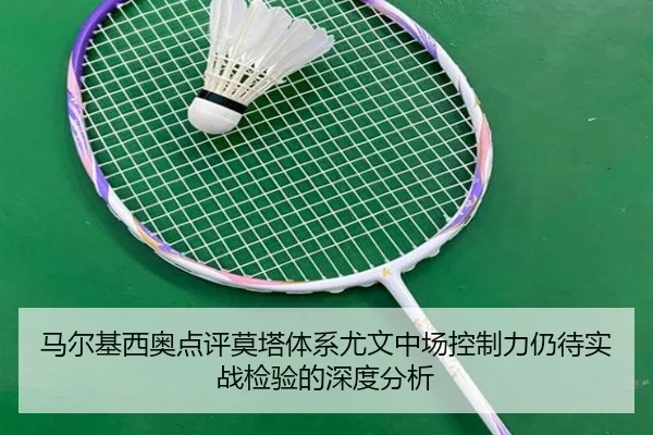 马尔基西奥点评莫塔体系尤文中场控制力仍待实战检验的深度分析